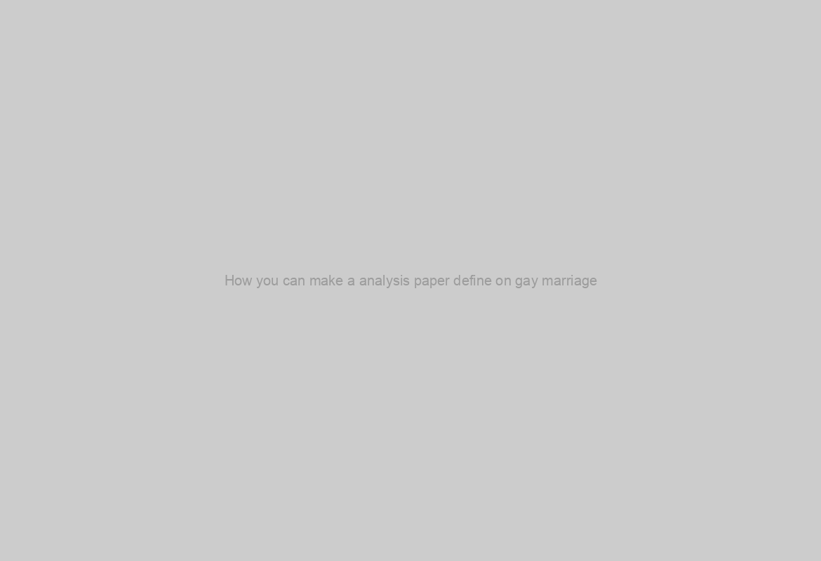 How you can make a analysis paper define on gay marriage?